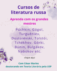 Cursos de literatura russa. Aprenda com os grandes mestres: Púchkin, Gógol, Turguêniev, Dostoiévski, Tolstói, Tchékhov, Górki, Búnin, Bulgákov, Nabokov etc. Clique aqui. Com César Marins, doutorando em Teoria Literária pela USP.